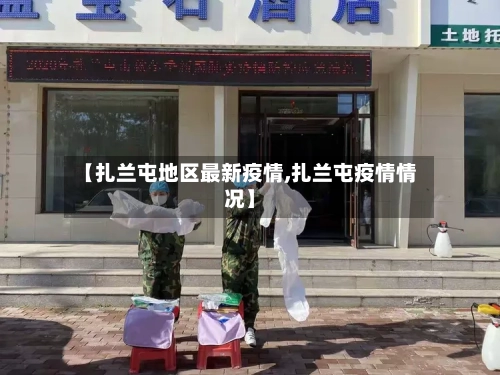 【扎兰屯地区最新疫情,扎兰屯疫情情况】