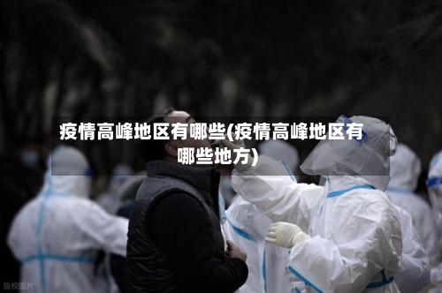 疫情高峰地区有哪些(疫情高峰地区有哪些地方)-第2张图片