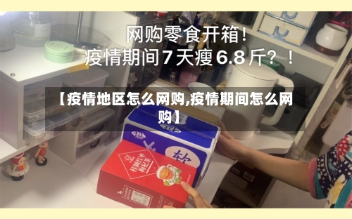 【疫情地区怎么网购,疫情期间怎么网购】