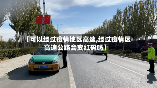 【可以经过疫情地区高速,经过疫情区高速公路会变红码吗】-第3张图片