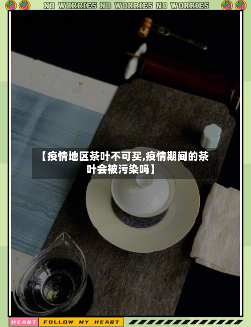 【疫情地区茶叶不可买,疫情期间的茶叶会被污染吗】