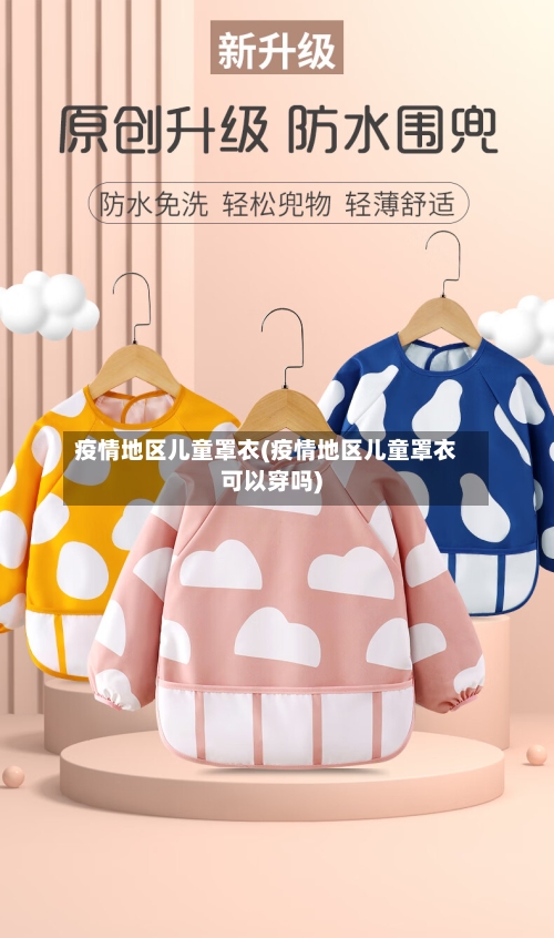 疫情地区儿童罩衣(疫情地区儿童罩衣可以穿吗)-第2张图片