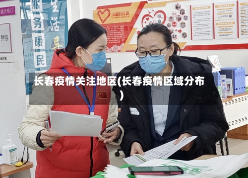 长春疫情关注地区(长春疫情区域分布)-第2张图片