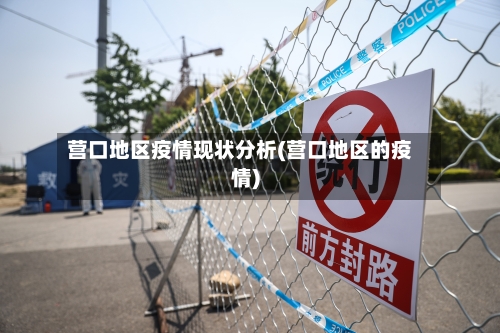 营口地区疫情现状分析(营口地区的疫情)