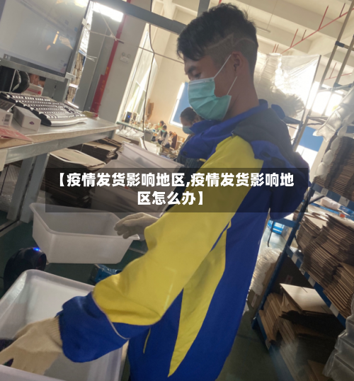 【疫情发货影响地区,疫情发货影响地区怎么办】-第3张图片