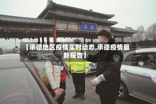 【承德地区疫情实时动态,承德疫情最新报告】