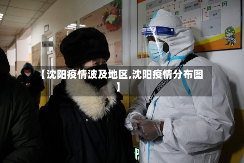 【沈阳疫情波及地区,沈阳疫情分布图】-第2张图片