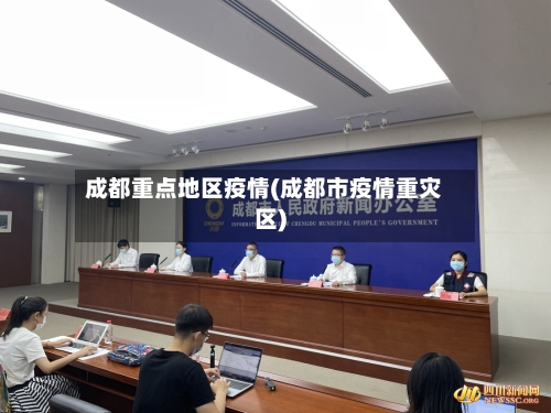 成都重点地区疫情(成都市疫情重灾区)