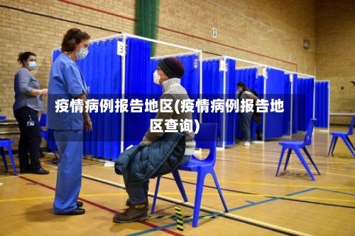 疫情病例报告地区(疫情病例报告地区查询)-第2张图片
