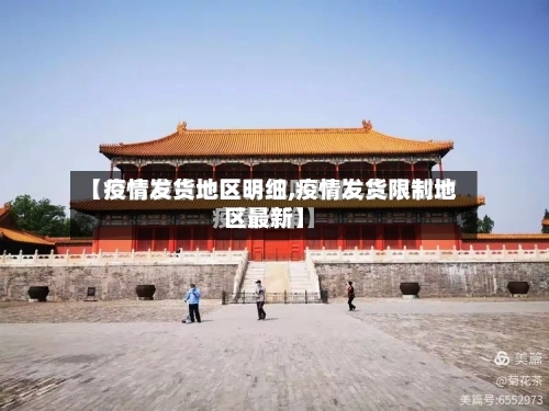 【疫情发货地区明细,疫情发货限制地区最新】