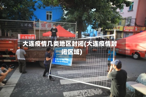 大连疫情几类地区封闭(大连疫情封闭区域)-第2张图片