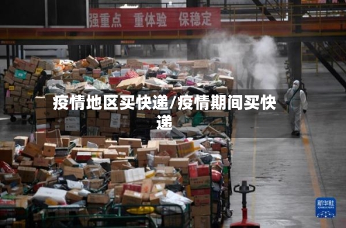 疫情地区买快递/疫情期间买快递-第2张图片