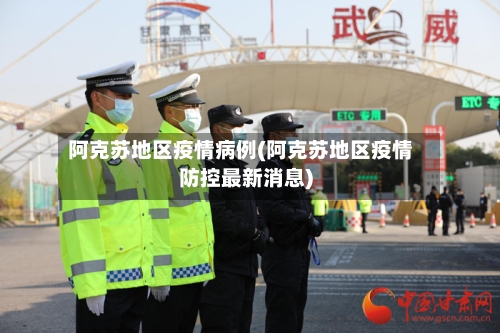 阿克苏地区疫情病例(阿克苏地区疫情防控最新消息)