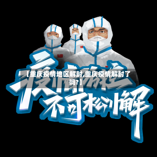 【重庆疫情地区解封,重庆疫情解封了吗?】