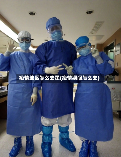 疫情地区怎么去星(疫情期间怎么去)-第2张图片