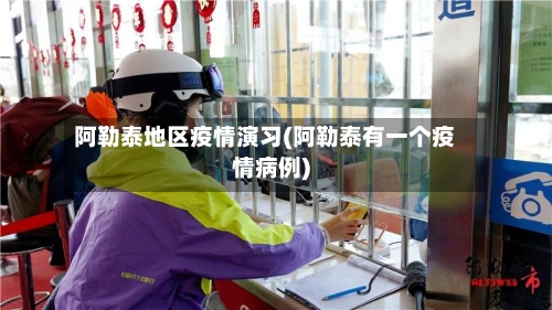 阿勒泰地区疫情演习(阿勒泰有一个疫情病例)