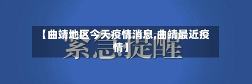【曲靖地区今天疫情消息,曲靖最近疫情】