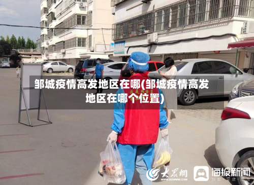 邹城疫情高发地区在哪(邹城疫情高发地区在哪个位置)