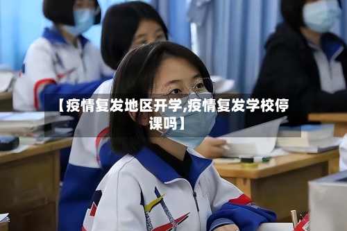 【疫情复发地区开学,疫情复发学校停课吗】