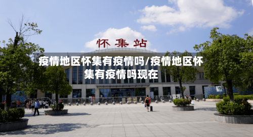 疫情地区怀集有疫情吗/疫情地区怀集有疫情吗现在-第2张图片