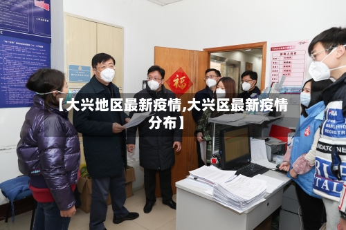 【大兴地区最新疫情,大兴区最新疫情分布】-第2张图片