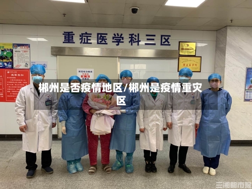 郴州是否疫情地区/郴州是疫情重灾区