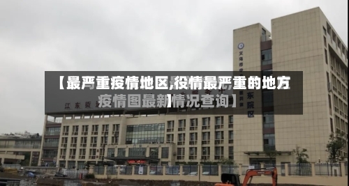 【最严重疫情地区,役情最严重的地方】-第2张图片