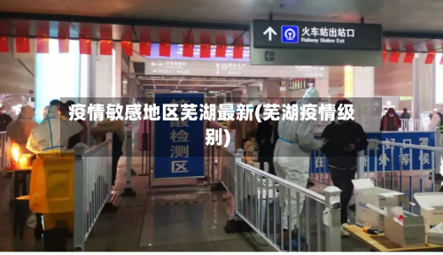 疫情敏感地区芜湖最新(芜湖疫情级别)