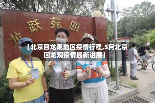 【北京回龙观地区疫情行程,5月北京回龙观疫情最新进展】-第3张图片