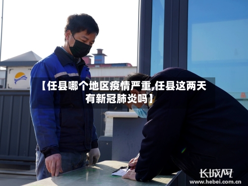 【任县哪个地区疫情严重,任县这两天有新冠肺炎吗】-第2张图片