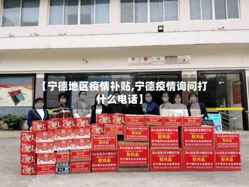 【宁德地区疫情补贴,宁德疫情询问打什么电话】-第2张图片