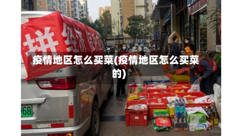 疫情地区怎么买菜(疫情地区怎么买菜的)-第3张图片