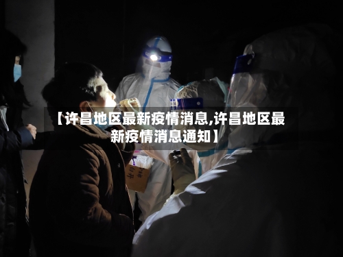 【许昌地区最新疫情消息,许昌地区最新疫情消息通知】