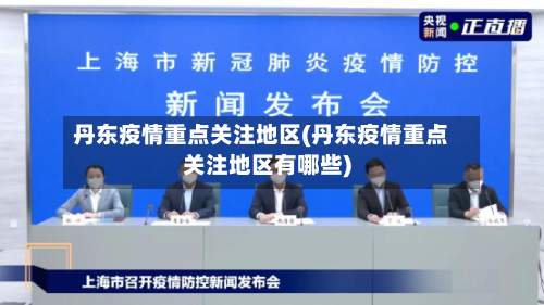 丹东疫情重点关注地区(丹东疫情重点关注地区有哪些)-第2张图片