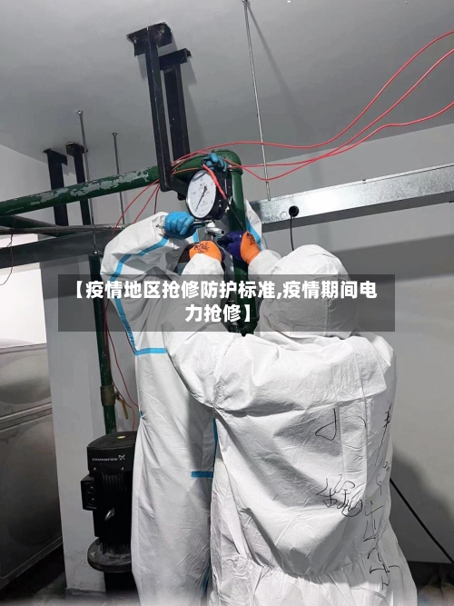 【疫情地区抢修防护标准,疫情期间电力抢修】