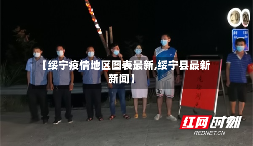 【绥宁疫情地区图表最新,绥宁县最新新闻】-第2张图片