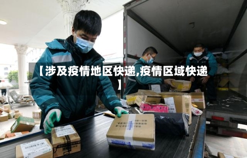 【涉及疫情地区快递,疫情区域快递】