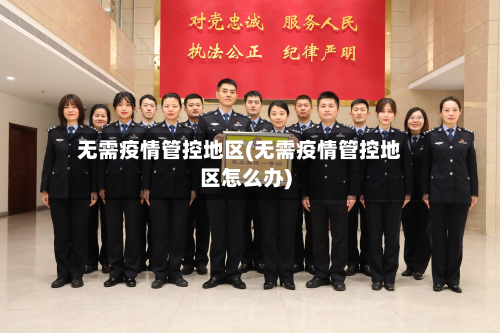 无需疫情管控地区(无需疫情管控地区怎么办)