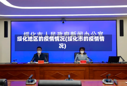 绥化地区的疫情情况(绥化市的疫情情况)