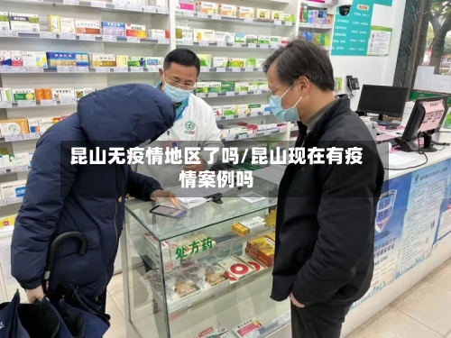 昆山无疫情地区了吗/昆山现在有疫情案例吗-第3张图片