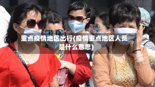 重点疫情地区出行(疫情重点地区人员是什么意思)-第2张图片