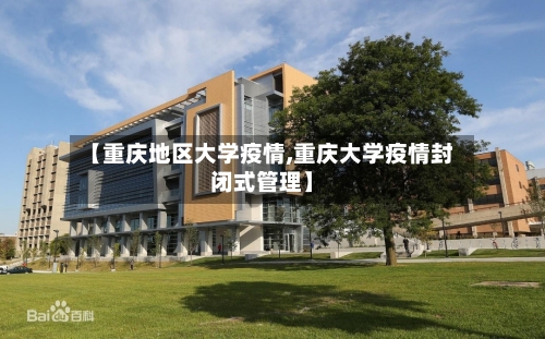 【重庆地区大学疫情,重庆大学疫情封闭式管理】-第2张图片