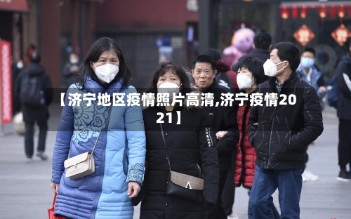 【济宁地区疫情照片高清,济宁疫情2021】