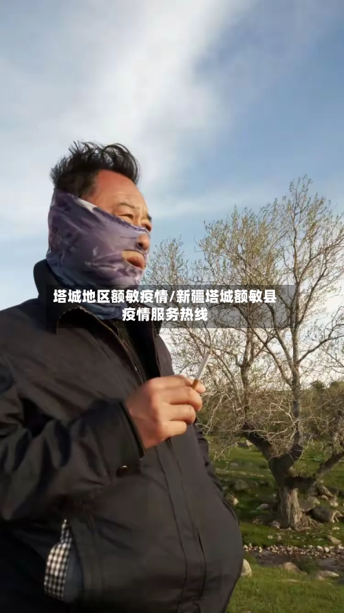 塔城地区额敏疫情/新疆塔城额敏县疫情服务热线