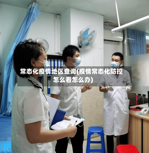 常态化疫情地区查询(疫情常态化防控怎么看怎么办)