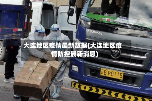 大连地区疫情最新数据(大连地区疫情防控最新消息)-第3张图片