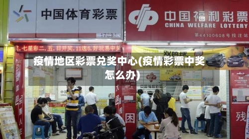疫情地区彩票兑奖中心(疫情彩票中奖怎么办)-第3张图片