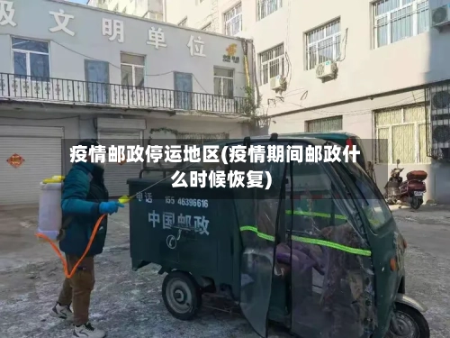 疫情邮政停运地区(疫情期间邮政什么时候恢复)