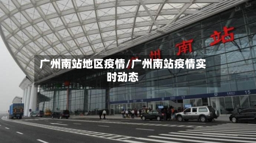 广州南站地区疫情/广州南站疫情实时动态
