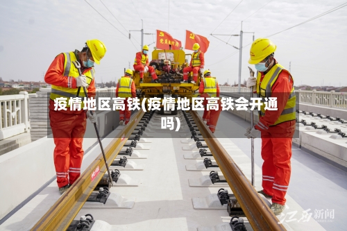 疫情地区高铁(疫情地区高铁会开通吗)-第2张图片